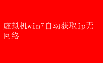 解决Win7虚拟机无网络问题：自动获取IP失败的原因、排查与实战指南