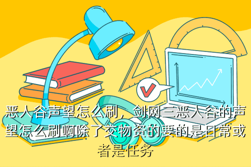 恶人谷声望怎么刷，剑网三恶人谷的声望怎么刷啊除了交物资的要的是日常或者是任务