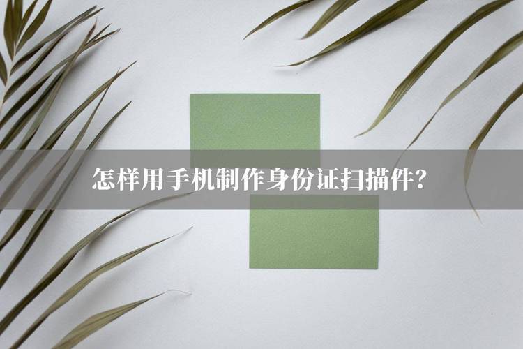 提交证件扫描件有啥妙招？常见方式优缺点全解析