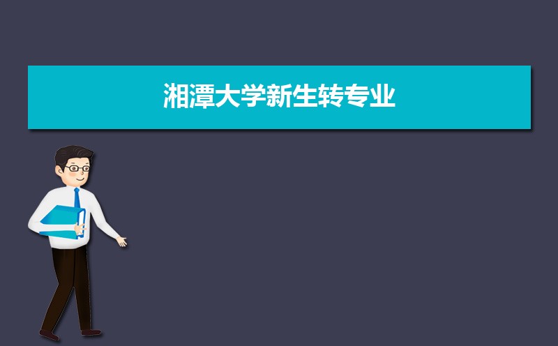 湘潭大学金融专业好吗？转专业条件一文说清